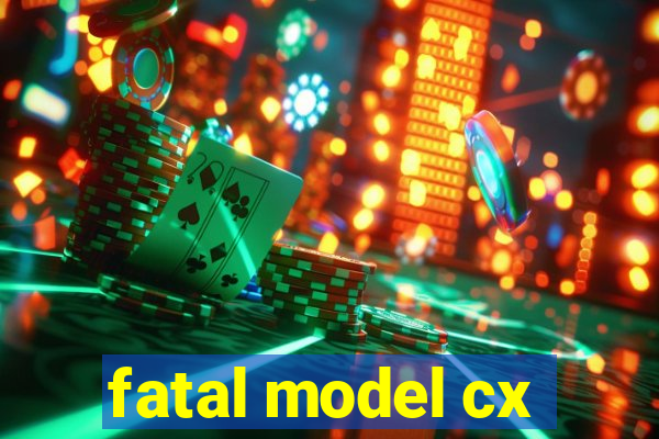 fatal model cx